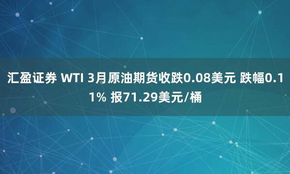 汇盈证券 WTI 3月原油期货收跌0.08美元 跌幅0.11% 报71.29美元/桶