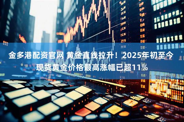 金多港配资官网 黄金直线拉升！2025年初至今 现货黄金价格最高涨幅已超11%