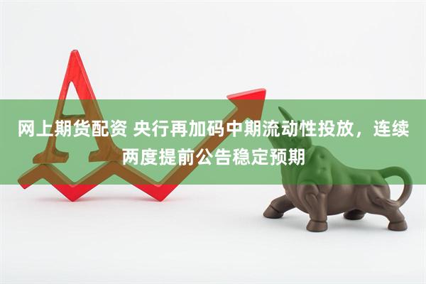 网上期货配资 央行再加码中期流动性投放，连续两度提前公告稳定预期