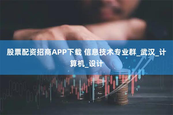 股票配资招商APP下载 信息技术专业群_武汉_计算机_设计