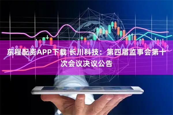 东程配资APP下载 长川科技：第四届监事会第十次会议决议公告