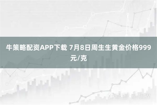 牛策略配资APP下载 7月8日周生生黄金价格999元/克