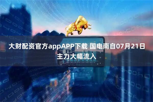 大财配资官方appAPP下载 国电南自07月21日主力大幅流入