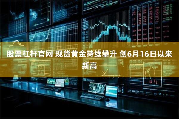 股票杠杆官网 现货黄金持续攀升 创6月16日以来新高