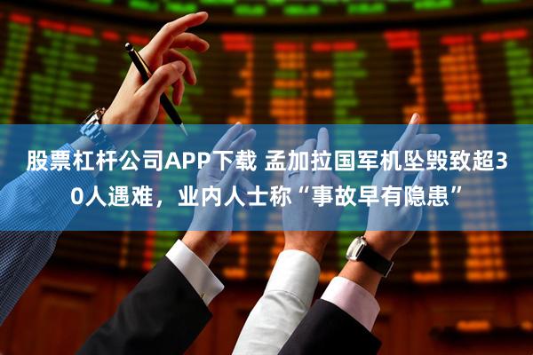 股票杠杆公司APP下载 孟加拉国军机坠毁致超30人遇难，业内人士称“事故早有隐患”