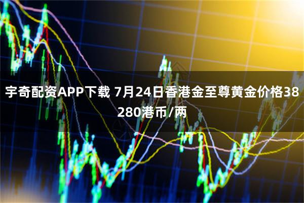 宇奇配资APP下载 7月24日香港金至尊黄金价格38280港币/两