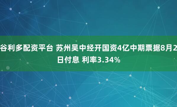 谷利多配资平台 苏州吴中经开国资4亿中期票据8月2日付息 利率3.34%