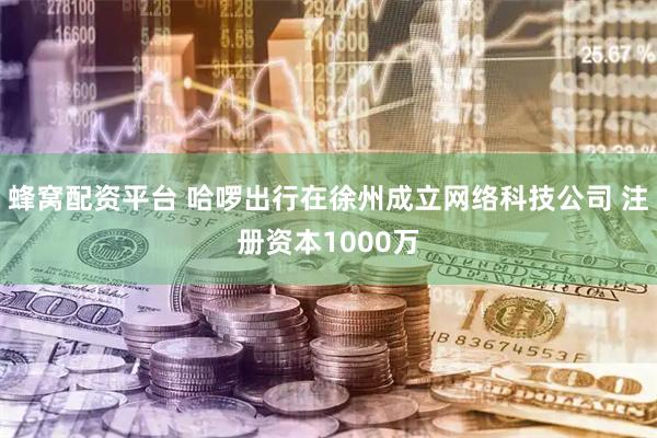 蜂窝配资平台 哈啰出行在徐州成立网络科技公司 注册资本1000万