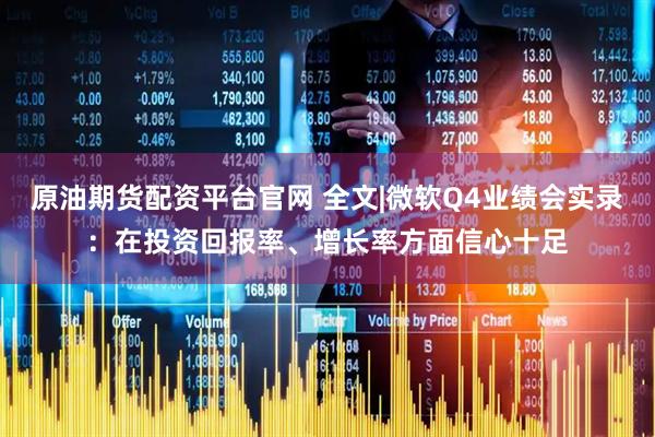 原油期货配资平台官网 全文|微软Q4业绩会实录：在投资回报率、增长率方面信心十足