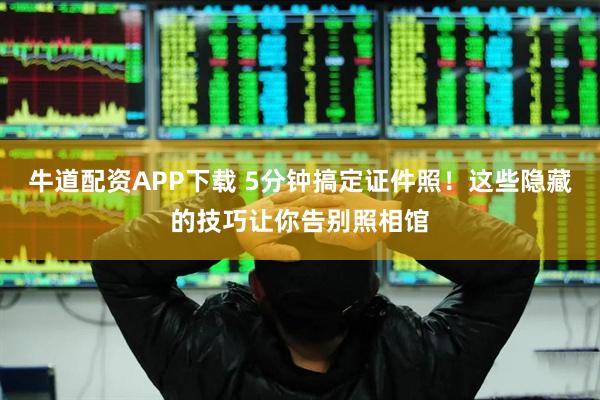 牛道配资APP下载 5分钟搞定证件照！这些隐藏的技巧让你告别照相馆