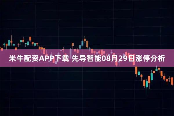 米牛配资APP下载 先导智能08月29日涨停分析