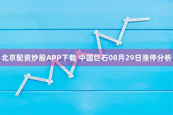 北京配资炒股APP下载 中国巨石08月29日涨停分析