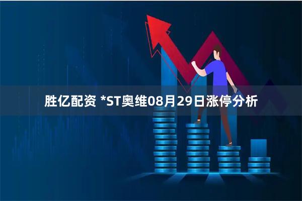 胜亿配资 *ST奥维08月29日涨停分析