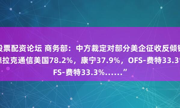股票配资论坛 商务部：中方裁定对部分美企征收反倾销税！“德拉克通信美国78.2%，康宁37.9%，OFS-费特33.3%……”
