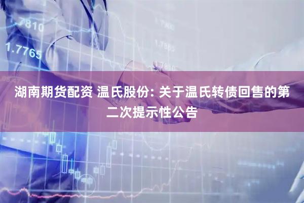 湖南期货配资 温氏股份: 关于温氏转债回售的第二次提示性公告