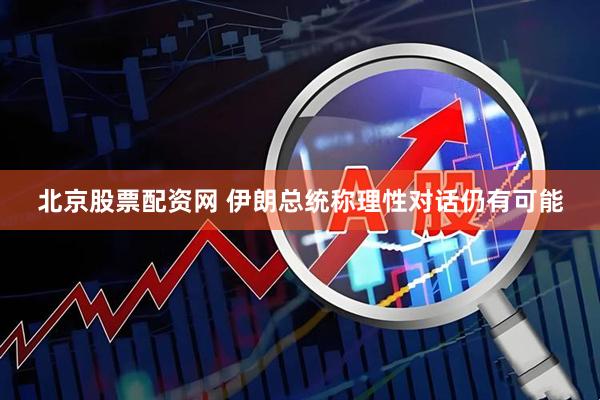 北京股票配资网 伊朗总统称理性对话仍有可能